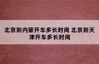 北京到内蒙开车多长时间 北京到天津开车多长时间